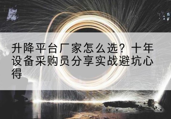 齐齐哈尔升降平台厂家-怎么选？十年设备采购员分享实战避坑心得